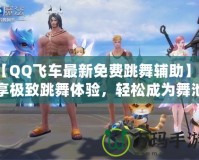 【QQ飛車最新免費(fèi)跳舞輔助】暢享極致跳舞體驗(yàn)，輕松成為舞池焦點(diǎn)！