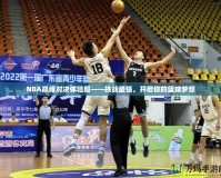 NBA巔峰對決體驗服——挑戰(zhàn)最強，開啟你的籃球夢想