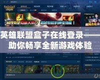 英雄聯(lián)盟盒子在線登錄——助你暢享全新游戲體驗