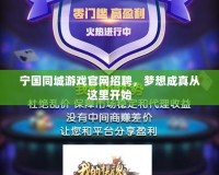 寧國同城游戲官網(wǎng)招聘，夢想成真從這里開始