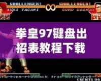 拳皇97鍵盤出招表教程下載，讓你輕松掌握經(jīng)典游戲技巧！