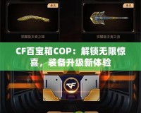 CF百寶箱COP：解鎖無限驚喜，裝備升級(jí)新體驗(yàn)