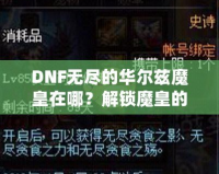 DNF無盡的華爾茲魔皇在哪？解鎖魔皇的秘密與攻略！