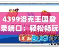 4399洛克王國(guó)登錄端口：輕松暢玩，精彩不斷