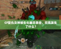 CF復仇女神被生化幽靈襲擊，究竟發(fā)生了什么？