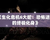 《生化危機6大蛇：恐怖進(jìn)化的終極化身》