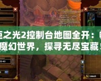 火炬之光2控制臺(tái)地圖全開：暢游魔幻世界，探尋無(wú)盡寶藏！