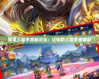 胡萊三國手游版論壇：讓你的三國夢(mèng)更精彩