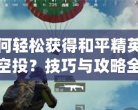 如何輕松獲得和平精英錦鯉空投？技巧與攻略全解析！