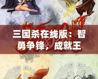 三國殺在線版：智勇爭鋒，成就王者之路