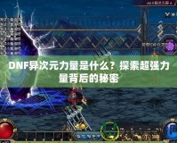 DNF異次元力量是什么？探索超強力量背后的秘密