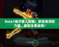 Dota1潮汐獵人攻略：掌控海洋的力量，助你主宰戰(zhàn)場！