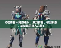 《怪物獵人網(wǎng)游版》：激烈狩獵、極致挑戰(zhàn)，成就你的獵人之路！