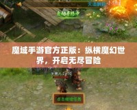魔域手游官方正版：縱橫魔幻世界，開啟無盡冒險
