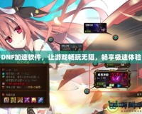 DNF加速軟件，讓游戲暢玩無(wú)阻，暢享極速體驗(yàn)