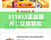 311813正品圖片：讓你輕松辨識品質(zhì)，打造完美購物體驗