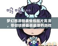 夢幻西游新表情包圖片高清，帶你領(lǐng)略最萌最潮的游戲新風(fēng)尚！