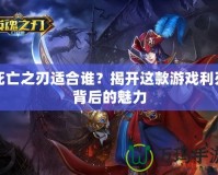 死亡之刃適合誰？揭開這款游戲利刃背后的魅力
