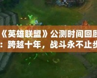 《英雄聯(lián)盟》公測時(shí)間回顧：跨越十年，戰(zhàn)斗永不止步