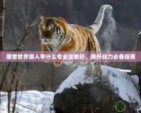魔獸世界獵人學什么專業(yè)技能好，提升戰(zhàn)力必備指南