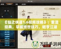 《仙之俠道1.6視頻攻略》：重溫經(jīng)典，掌握絕世技巧，暢享江湖風(fēng)云