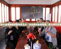 穿越火線手游體驗服申請方法：搶先體驗最新內(nèi)容，成為游戲先鋒！