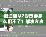叛逆連隊(duì)2修改器怎么用不了？解決方法全解析，助你輕松暢玩游戲！