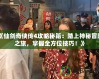 《仙劍奇?zhèn)b傳4攻略秘籍：踏上神秘冒險之旅，掌握全方位技巧！》