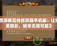 《西游釋厄傳修改器手機(jī)版：讓經(jīng)典更精彩，暢享無限可能》