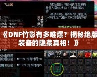 《DNF竹影有多難爆？揭秘絕版裝備的隱藏真相！》