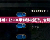 小屏幕操作難？讓LOL手游輕松暢玩，告別操作困擾！