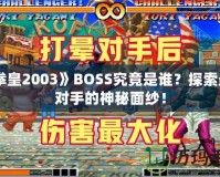 《拳皇2003》BOSS究竟是誰？探索最強對手的神秘面紗！