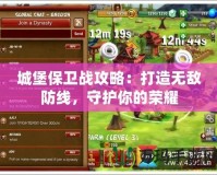 城堡保衛(wèi)戰(zhàn)攻略：打造無敵防線，守護(hù)你的榮耀