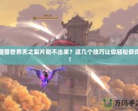 魔獸世界天之裂片刷不出來？這幾個技巧讓你輕松獲得！