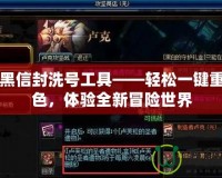 DNF黑信封洗號工具——輕松一鍵重置角色，體驗全新冒險世界