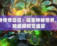 龍神傳奇動(dòng)漫：探索神秘世界，領(lǐng)略震撼視覺(jué)盛宴