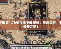 天下傳奇1.76金幣版下載安裝：重返經(jīng)典，開啟傳奇之旅！