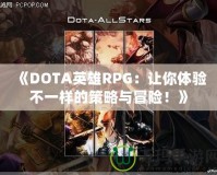 《DOTA英雄RPG：讓你體驗(yàn)不一樣的策略與冒險(xiǎn)！》