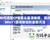 如何調(diào)整CF煙霧頭盔清晰度，提升Win11游戲體驗(yàn)的最新方法