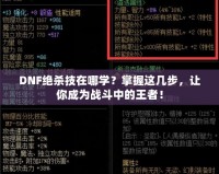 DNF絕殺技在哪學？掌握這幾步，讓你成為戰(zhàn)斗中的王者！