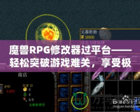 魔獸RPG修改器過平臺——輕松突破游戲難關(guān)，享受極致游戲體驗