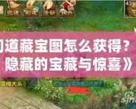 《問道藏寶圖怎么獲得？探索隱藏的寶藏與驚喜》