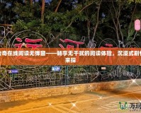清風(fēng)傳奇在線閱讀無彈窗——暢享無干擾的閱讀體驗(yàn)，沉浸式劇情等你來探