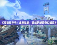 《魔獸嘉年華：全新世界，跨越夢想的奇幻盛宴》