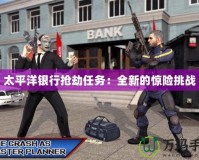 太平洋銀行搶劫任務：全新的驚險挑戰(zhàn)