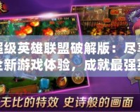超級英雄聯(lián)盟破解版：盡享全新游戲體驗(yàn)，成就最強(qiáng)英雄之路