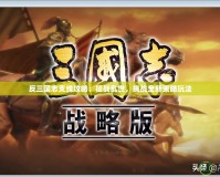 反三國志支線攻略：征戰(zhàn)亂世，挑戰(zhàn)全新策略玩法