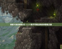 探索《遠(yuǎn)古傳說(shuō)3》——一場(chǎng)不可錯(cuò)過(guò)的史詩(shī)冒險(xiǎn)之旅