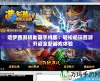 造夢西游輔助器手機版：輕松暢玩西游，開啟全新游戲體驗