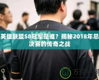 英雄聯(lián)盟S8冠軍是誰(shuí)？揭秘2018年總決賽的傳奇之戰(zhàn)
